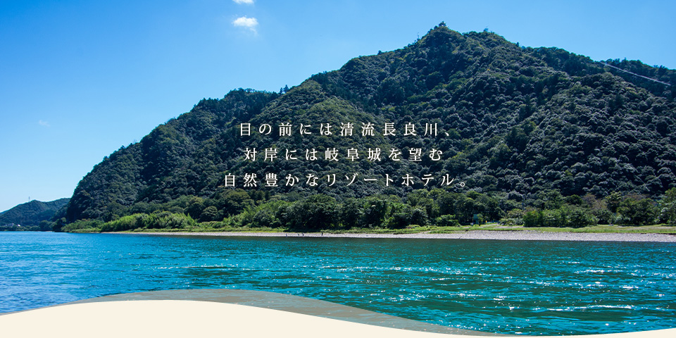 目の前には清流長良川、対岸には岐阜城を望む自然豊かなリゾートホテル